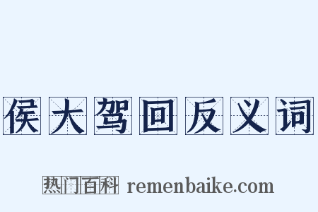 侯大驾回反义词是什么意思的图片